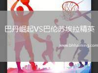 巴丹崛起VS巴倫蘇埃拉精英