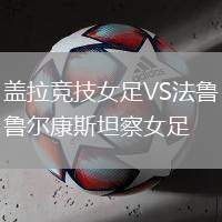 蓋拉競(jìng)技女足VS法魯爾康斯坦察女足