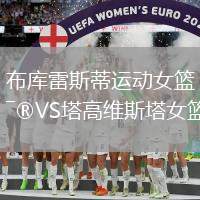 布庫雷斯蒂運(yùn)動(dòng)女籃VS塔高維斯塔女籃