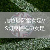 加拉塔薩雷女足VS切克梅科伊女足