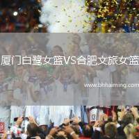 廈門(mén)白鷺女籃VS合肥文旅女籃