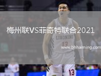 梅州聯(lián)VS菲奇特聯(lián)合2021