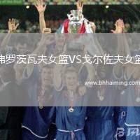 弗羅茨瓦夫女籃VS戈?duì)栕舴蚺@
