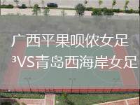 廣西平果唄儂女足VS青島西海岸女足