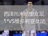 西澤托米哈里女足VS維多利亞女足