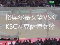 格奧爾基女籃VSKSC塞克薩德女籃