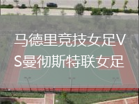 馬德里競(jìng)技女足VS曼徹斯特聯(lián)女足