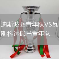 迪斯波圖青年隊(duì)VS瓦斯科達(dá)伽馬青年隊(duì)