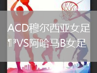 ACD穆爾西亞女足VS阿哈馬B女足
