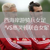 西海岸游騎兵女足VS惠靈頓聯(lián)合女足