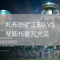 扎布熱礦工B隊(duì)VS琴斯托霍瓦火花