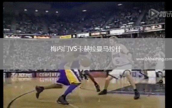 梅內(nèi)門VS卡赫拉曼馬拉什