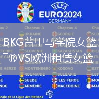 BKG普里馬學(xué)院女籃VS歐洲租賃女籃