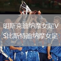 明斯克迪納摩女足VS比斯特迪納摩女足