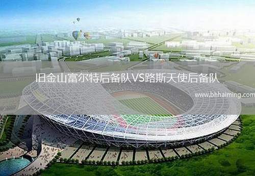 舊金山富爾特后備隊(duì)VS路斯天使后備隊(duì)