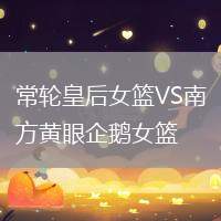 常輪皇后女籃VS南方黃眼企鵝女籃