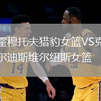 霍穆托夫獵豹女籃VS克爾迪斯維爾紐斯女籃