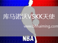 庫(kù)馬諾沃VSKK天使