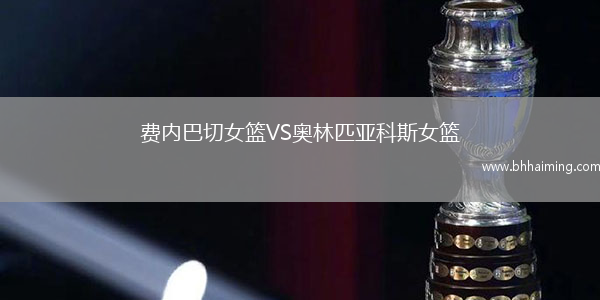 費內(nèi)巴切女籃VS奧林匹亞科斯女籃