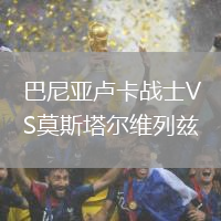 巴尼亞盧卡戰(zhàn)士VS莫斯塔爾維列茲