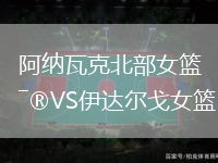 阿納瓦克北部女籃VS伊達(dá)爾戈女籃