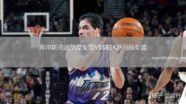 庫(kù)爾斯克迪納摩女籃VSSBSK薩馬拉女籃