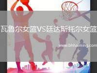 瓦魯爾女籃VS廷達(dá)斯托爾女籃