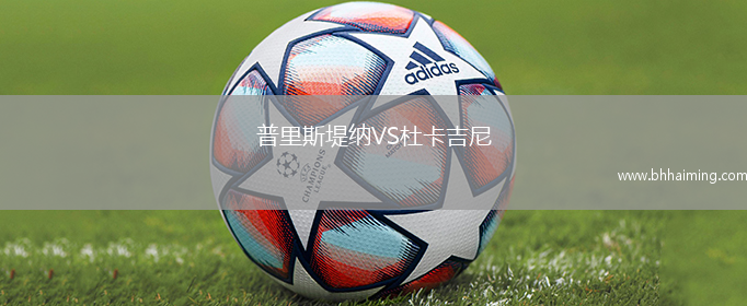 普里斯堤納VS杜卡吉尼