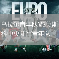 烏拉爾青年隊(duì)VS莫斯科中央陸軍青年隊(duì)