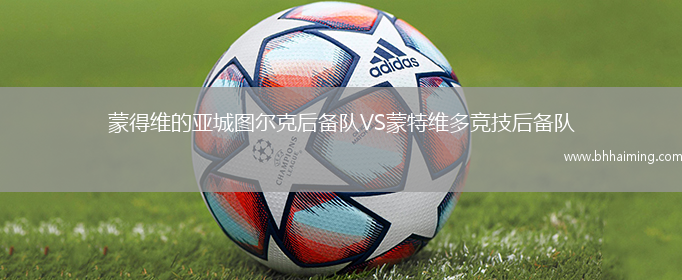 蒙得維的亞城圖爾克后備隊(duì)VS蒙特維多競(jìng)技后備隊(duì)