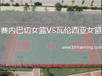 費內(nèi)巴切女籃VS瓦倫西亞女籃