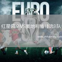 紅星佩辛VS奧地利特特選B隊(duì)